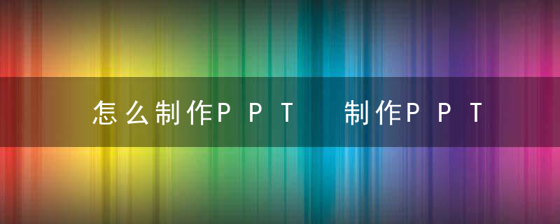 怎么制作PPT 制作PPT的方法